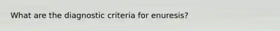 What are the diagnostic criteria for enuresis?