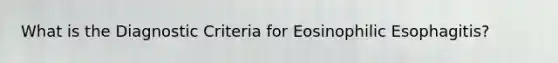 What is the Diagnostic Criteria for Eosinophilic Esophagitis?