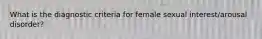 What is the diagnostic criteria for female sexual interest/arousal disorder?