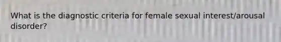 What is the diagnostic criteria for female sexual interest/arousal disorder?