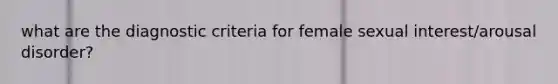 what are the diagnostic criteria for female sexual interest/arousal disorder?