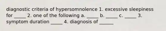 diagnostic criteria of hypersomnolence 1. excessive sleepiness for _____ 2. one of the following a. _____ b. _____ c. _____ 3. symptom duration _____ 4. diagnosis of ______