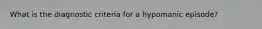 What is the diagnostic criteria for a hypomanic episode?