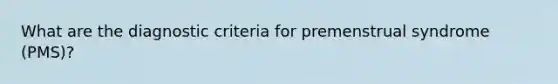 What are the diagnostic criteria for premenstrual syndrome (PMS)?
