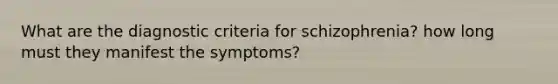 What are the diagnostic criteria for schizophrenia? how long must they manifest the symptoms?