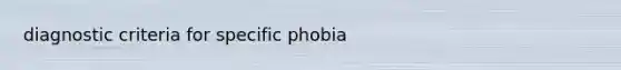 diagnostic criteria for specific phobia