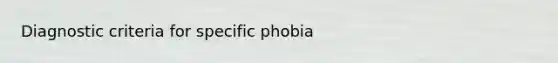 Diagnostic criteria for specific phobia