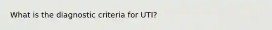 What is the diagnostic criteria for UTI?