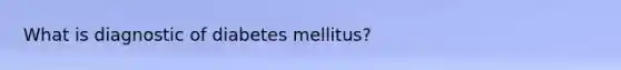 What is diagnostic of diabetes mellitus?