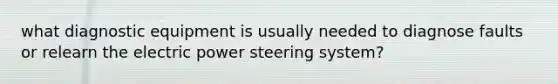 what diagnostic equipment is usually needed to diagnose faults or relearn the electric power steering system?