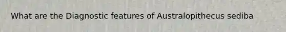 What are the Diagnostic features of Australopithecus sediba