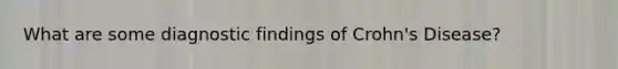 What are some diagnostic findings of Crohn's Disease?