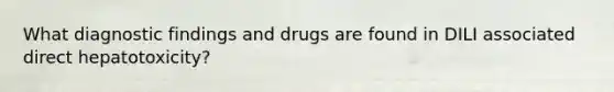 What diagnostic findings and drugs are found in DILI associated direct hepatotoxicity?