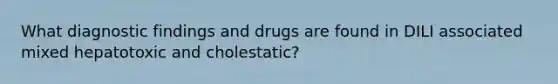 What diagnostic findings and drugs are found in DILI associated mixed hepatotoxic and cholestatic?