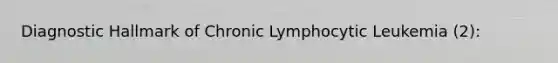 Diagnostic Hallmark of Chronic Lymphocytic Leukemia (2):