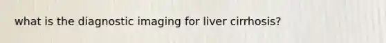 what is the diagnostic imaging for liver cirrhosis?
