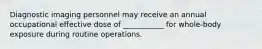 Diagnostic imaging personnel may receive an annual occupational effective dose of ___________ for whole-body exposure during routine operations.