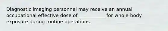 Diagnostic imaging personnel may receive an annual occupational effective dose of ___________ for whole-body exposure during routine operations.