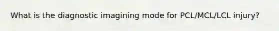 What is the diagnostic imagining mode for PCL/MCL/LCL injury?