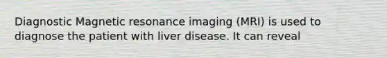 Diagnostic Magnetic resonance imaging (MRI) is used to diagnose the patient with liver disease. It can reveal