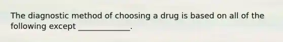 The diagnostic method of choosing a drug is based on all of the following except _____________.