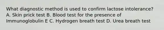 What diagnostic method is used to confirm lactose intolerance? A. Skin prick test B. Blood test for the presence of Immunoglobulin E C. Hydrogen breath test D. Urea breath test