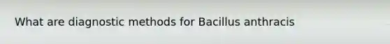 What are diagnostic methods for Bacillus anthracis