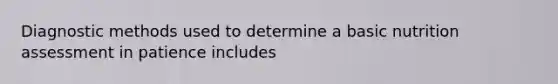 Diagnostic methods used to determine a basic nutrition assessment in patience includes