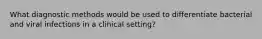 What diagnostic methods would be used to differentiate bacterial and viral infections in a clinical setting?