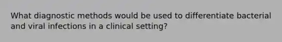 What diagnostic methods would be used to differentiate bacterial and viral infections in a clinical setting?