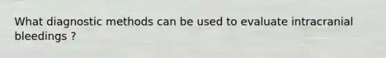 What diagnostic methods can be used to evaluate intracranial bleedings ?