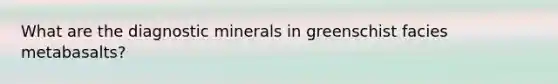 What are the diagnostic minerals in greenschist facies metabasalts?