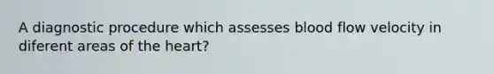 A diagnostic procedure which assesses blood flow velocity in diferent areas of the heart?