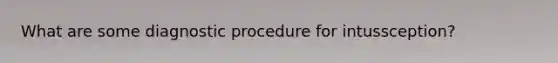 What are some diagnostic procedure for intussception?