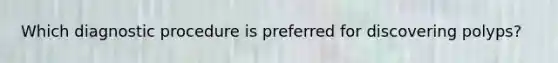 Which diagnostic procedure is preferred for discovering polyps?