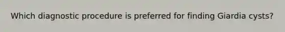 Which diagnostic procedure is preferred for finding Giardia cysts?