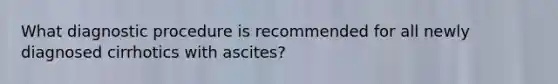 What diagnostic procedure is recommended for all newly diagnosed cirrhotics with ascites?