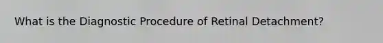 What is the Diagnostic Procedure of Retinal Detachment?