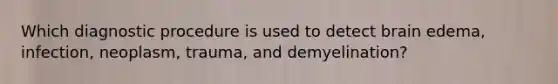 Which diagnostic procedure is used to detect brain edema, infection, neoplasm, trauma, and demyelination?