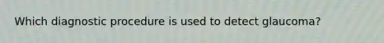 Which diagnostic procedure is used to detect​ glaucoma?