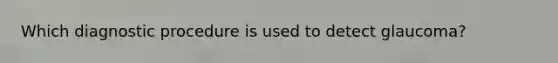 Which diagnostic procedure is used to detect glaucoma?