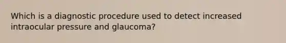 Which is a diagnostic procedure used to detect increased intraocular pressure and glaucoma?