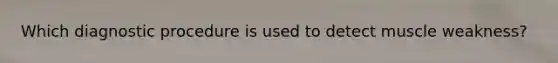Which diagnostic procedure is used to detect muscle weakness?