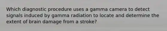 Which diagnostic procedure uses a gamma camera to detect signals induced by gamma radiation to locate and determine the extent of brain damage from a stroke?