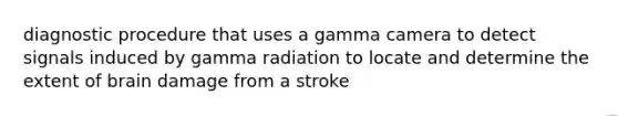 diagnostic procedure that uses a gamma camera to detect signals induced by gamma radiation to locate and determine the extent of brain damage from a stroke