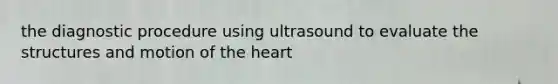 the diagnostic procedure using ultrasound to evaluate the structures and motion of the heart