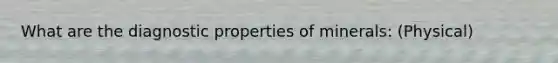 What are the diagnostic properties of minerals: (Physical)