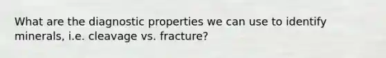 What are the diagnostic properties we can use to identify minerals, i.e. cleavage vs. fracture?