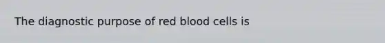 The diagnostic purpose of red blood cells is