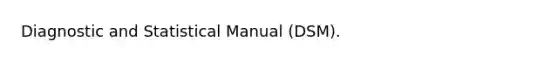 Diagnostic and Statistical Manual (DSM).